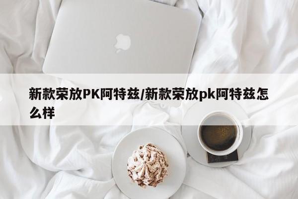新款荣放PK阿特兹/新款荣放pk阿特兹怎么样