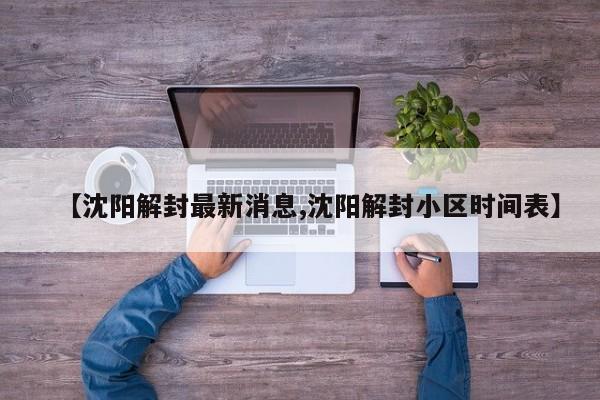 【沈阳解封最新消息,沈阳解封小区时间表】