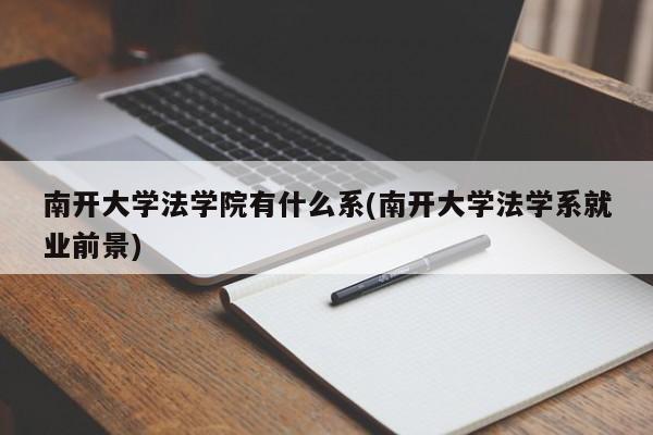 南开大学法学院有什么系(南开大学法学系就业前景)