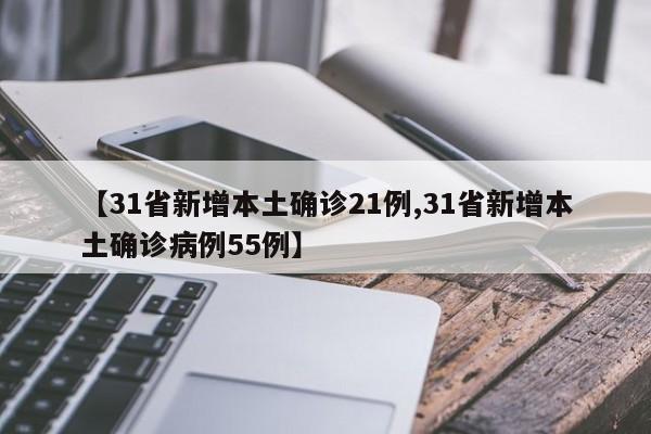 【31省新增本土确诊21例,31省新增本土确诊病例55例】