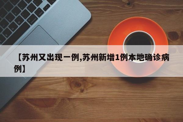 【苏州又出现一例,苏州新增1例本地确诊病例】