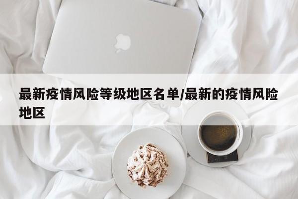 最新疫情风险等级地区名单/最新的疫情风险地区