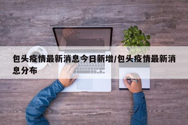 包头疫情最新消息今日新增/包头疫情最新消息分布