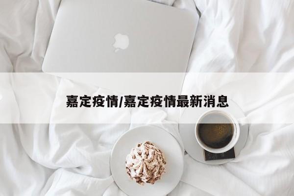 嘉定疫情/嘉定疫情最新消息