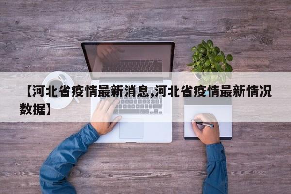 【河北省疫情最新消息,河北省疫情最新情况数据】