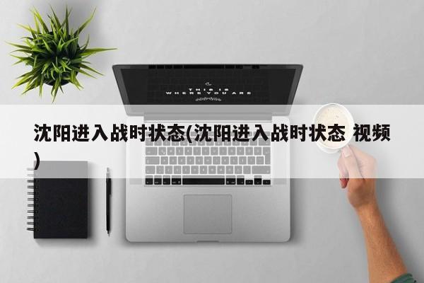 沈阳进入战时状态(沈阳进入战时状态 视频)