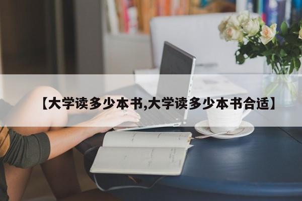 【大学读多少本书,大学读多少本书合适】