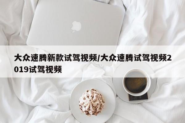 大众速腾新款试驾视频/大众速腾试驾视频2019试驾视频