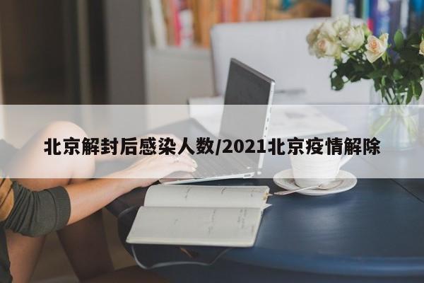 北京解封后感染人数/2021北京疫情解除