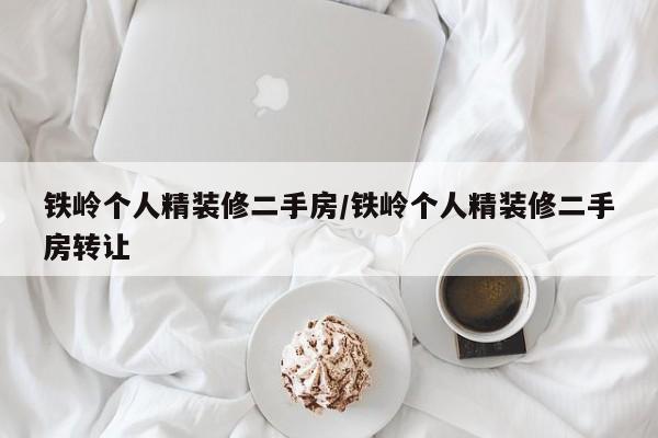 铁岭个人精装修二手房/铁岭个人精装修二手房转让
