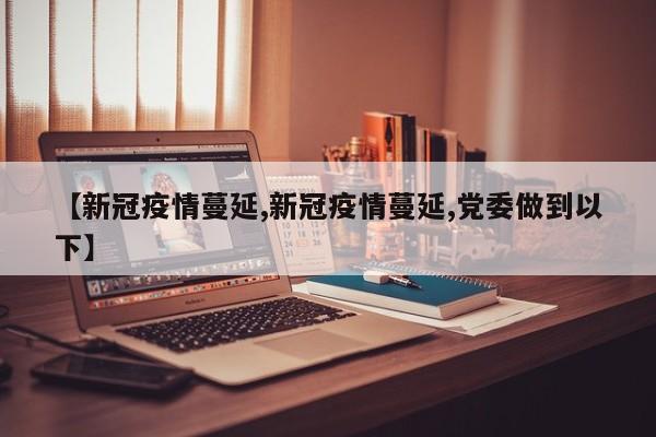 【新冠疫情蔓延,新冠疫情蔓延,党委做到以下】