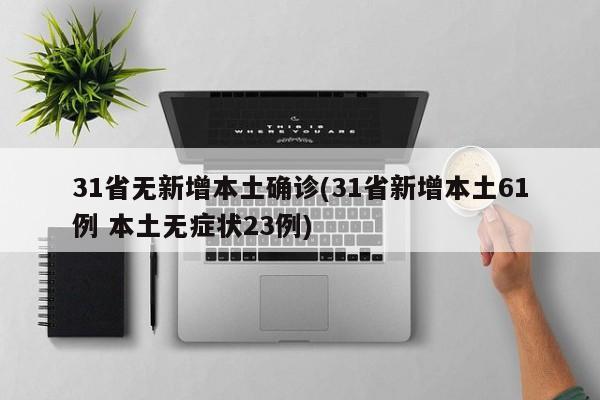 31省无新增本土确诊(31省新增本土61例 本土无症状23例)