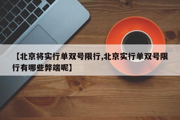 【北京将实行单双号限行,北京实行单双号限行有哪些弊端呢】