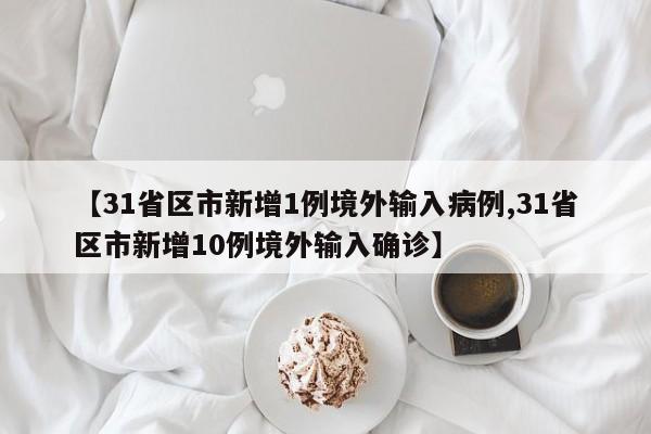 【31省区市新增1例境外输入病例,31省区市新增10例境外输入确诊】