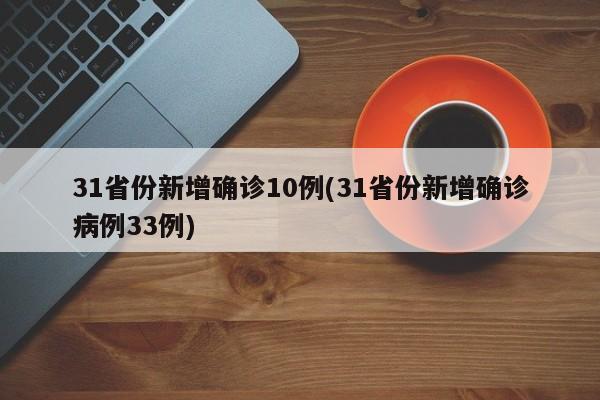31省份新增确诊10例(31省份新增确诊病例33例)