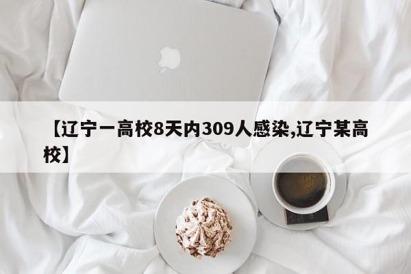 【辽宁一高校8天内309人感染,辽宁某高校】