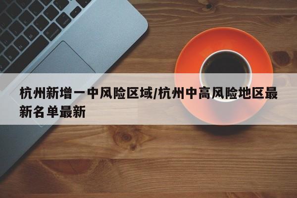 杭州新增一中风险区域/杭州中高风险地区最新名单最新