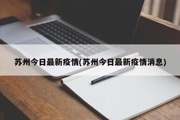 苏州今日最新疫情(苏州今日最新疫情消息)