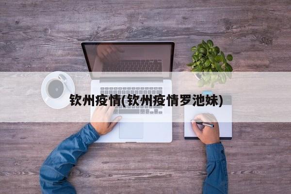 钦州疫情(钦州疫情罗池妹)