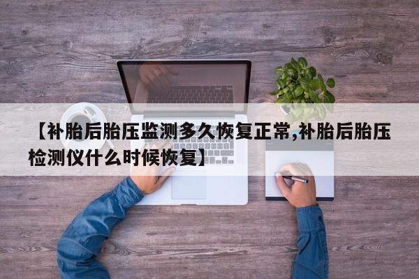 【补胎后胎压监测多久恢复正常,补胎后胎压检测仪什么时候恢复】