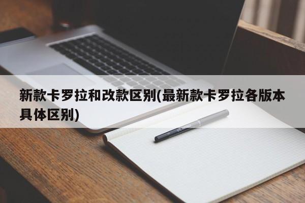 新款卡罗拉和改款区别(最新款卡罗拉各版本具体区别)