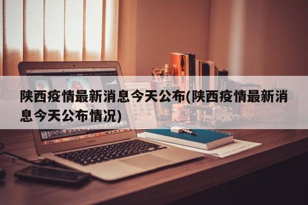陕西疫情最新消息今天公布(陕西疫情最新消息今天公布情况)