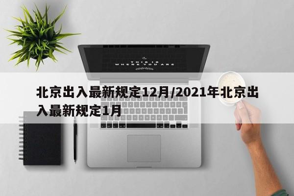 北京出入最新规定12月/2021年北京出入最新规定1月