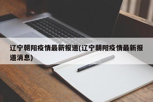 辽宁朝阳疫情最新报道(辽宁朝阳疫情最新报道消息)