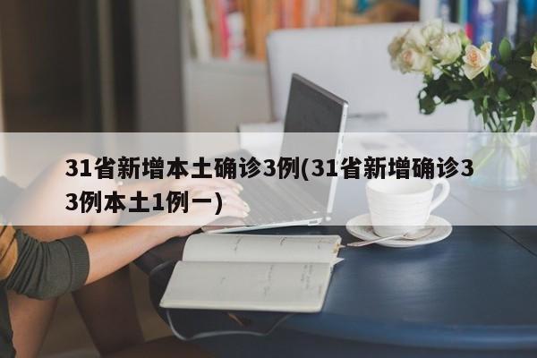 31省新增本土确诊3例(31省新增确诊33例本土1例一)