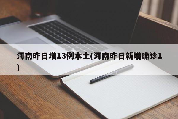 河南昨日增13例本土(河南昨日新增确诊1)