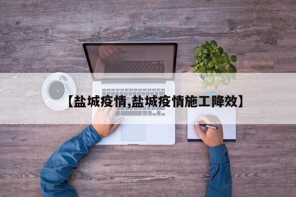 【盐城疫情,盐城疫情施工降效】
