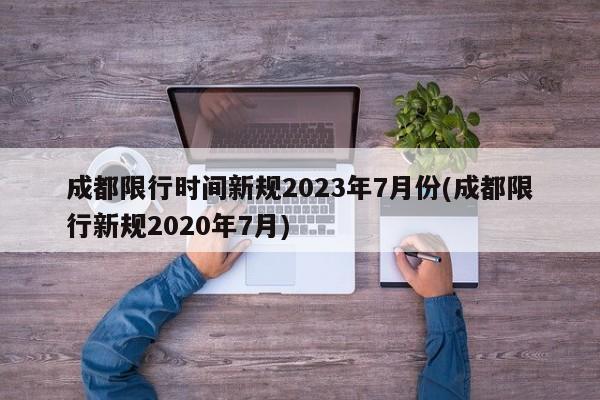 成都限行时间新规2023年7月份(成都限行新规2020年7月)