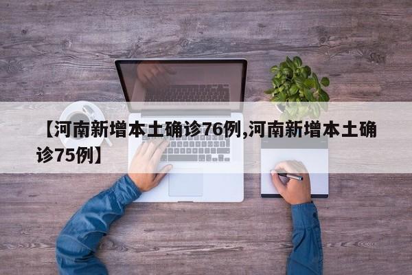 【河南新增本土确诊76例,河南新增本土确诊75例】