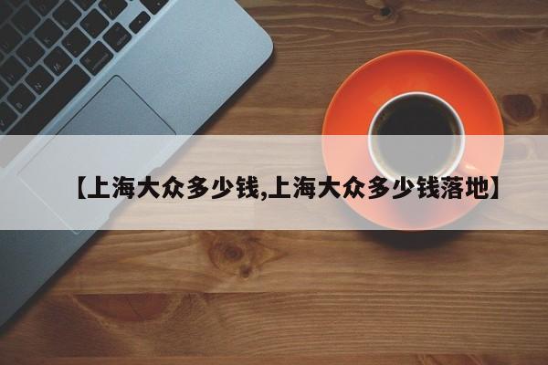 【上海大众多少钱,上海大众多少钱落地】