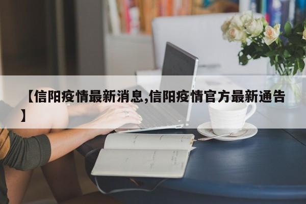【信阳疫情最新消息,信阳疫情官方最新通告】