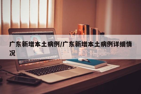 广东新增本土病例/广东新增本土病例详细情况