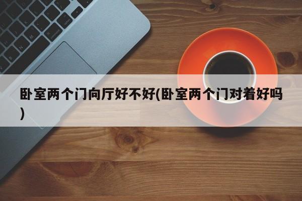 卧室两个门向厅好不好(卧室两个门对着好吗)