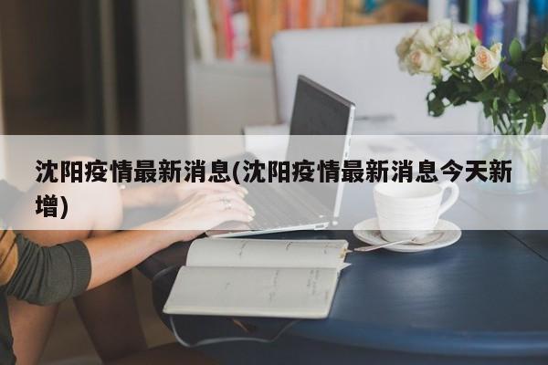 沈阳疫情最新消息(沈阳疫情最新消息今天新增)