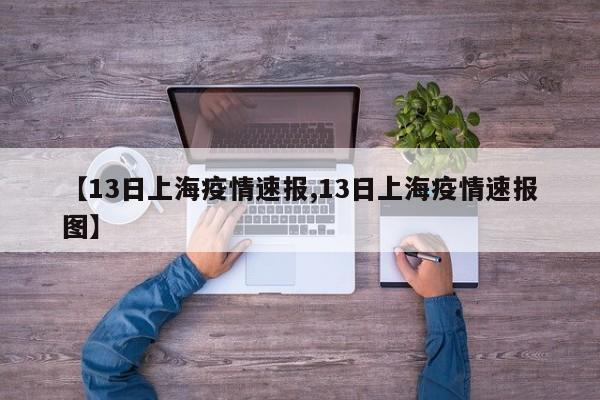 【13日上海疫情速报,13日上海疫情速报图】