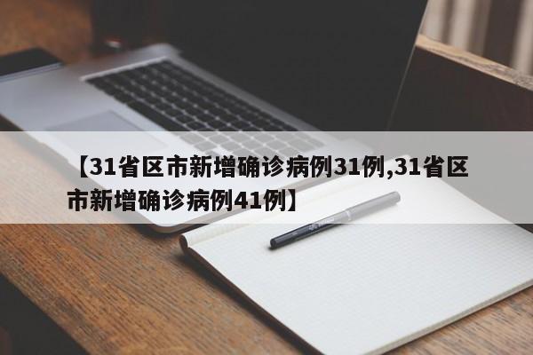 【31省区市新增确诊病例31例,31省区市新增确诊病例41例】