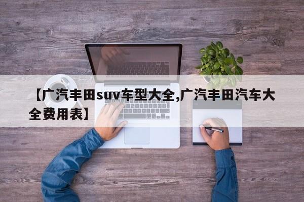 【广汽丰田suv车型大全,广汽丰田汽车大全费用表】