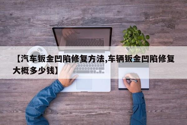 【汽车钣金凹陷修复方法,车辆钣金凹陷修复大概多少钱】