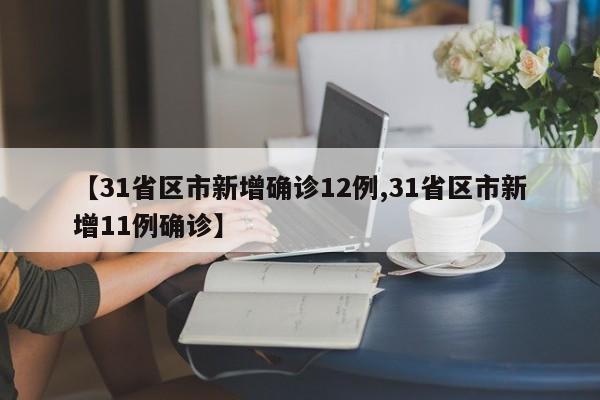 【31省区市新增确诊12例,31省区市新增11例确诊】