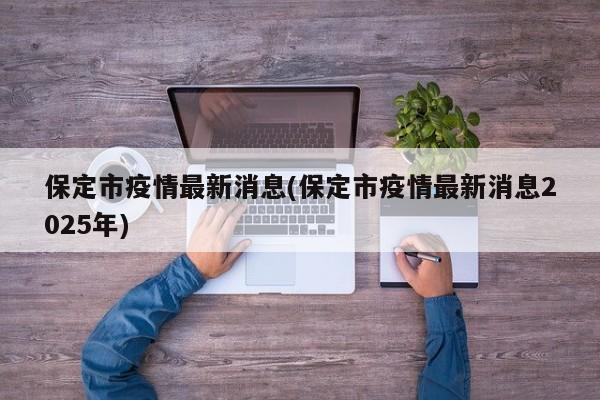 保定市疫情最新消息(保定市疫情最新消息2025年)