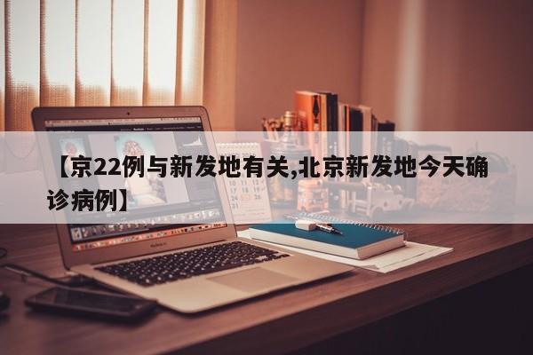 【京22例与新发地有关,北京新发地今天确诊病例】