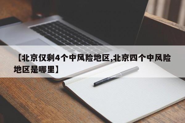 【北京仅剩4个中风险地区,北京四个中风险地区是哪里】