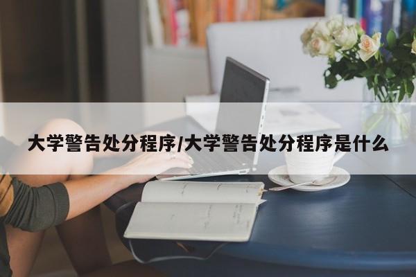 大学警告处分程序/大学警告处分程序是什么