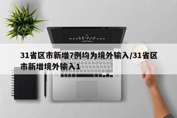31省区市新增7例均为境外输入/31省区市新增境外输入1