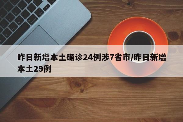 昨日新增本土确诊24例涉7省市/昨日新增本土29例