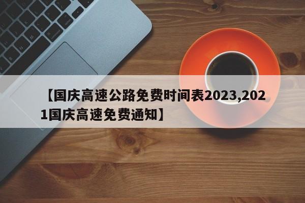 【国庆高速公路免费时间表2023,2021国庆高速免费通知】